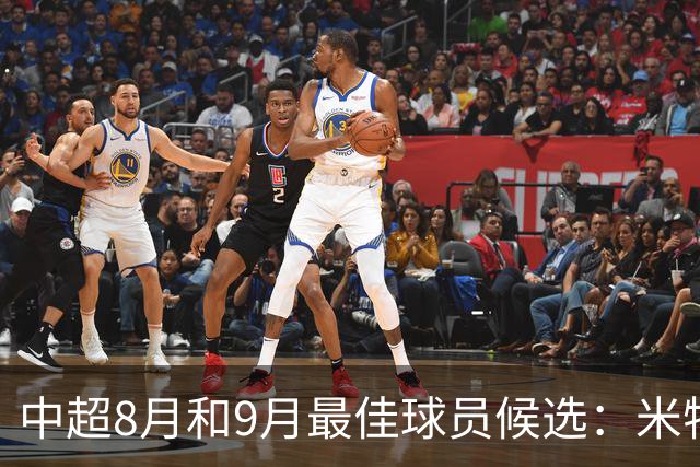 中超8月&9月最佳球员候选：米特里策、克雷桑、法比奥等8将入围